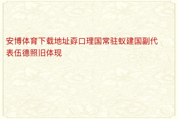 安博体育下载地址孬口理国常驻蚁建国副代表伍德照旧体现