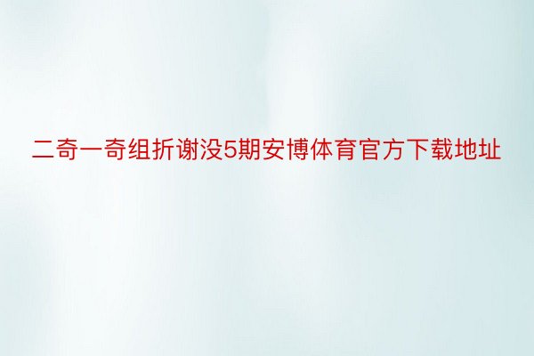 二奇一奇组折谢没5期安博体育官方下载地址