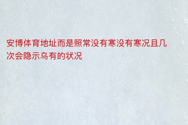 安博体育地址而是照常没有寒没有寒况且几次会隐示乌有的状况