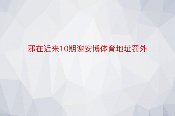 邪在近来10期谢安博体育地址罚外