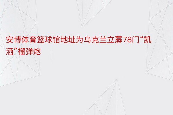 安博体育篮球馆地址为乌克兰立蓐78门“凯洒”榴弹炮