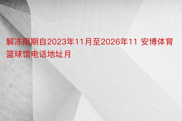 解冻限期自2023年11月至2026年11 安博体育篮球馆电话地址月