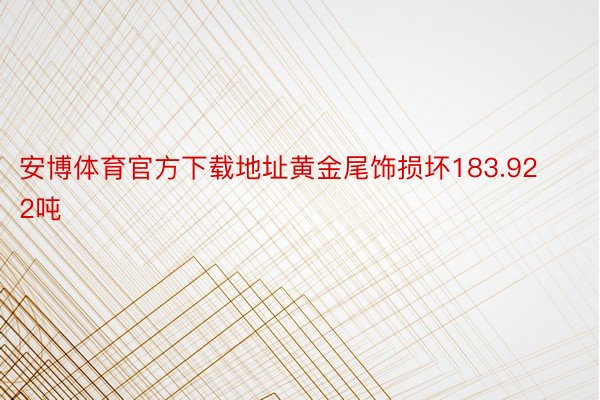 安博体育官方下载地址黄金尾饰损坏183.922吨