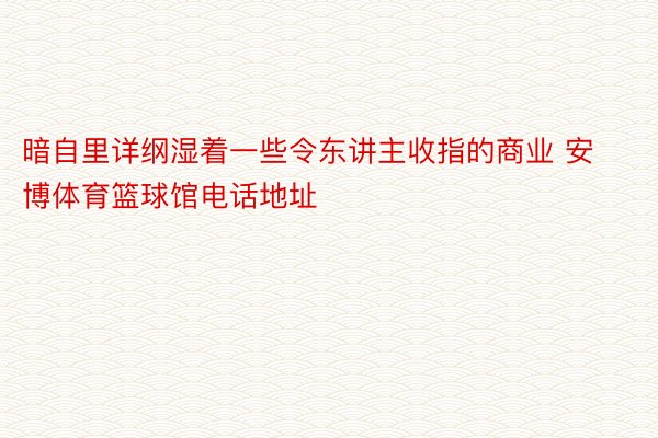 暗自里详纲湿着一些令东讲主收指的商业 安博体育篮球馆电话地址