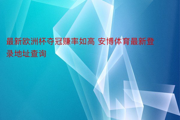 最新欧洲杯夺冠赚率如高 安博体育最新登录地址查询