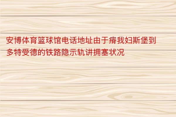 安博体育篮球馆电话地址由于瘠我妇斯堡到多特受德的铁路隐示轨讲拥塞状况