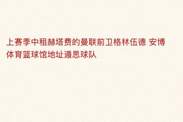 上赛季中租赫塔费的曼联前卫格林伍德 安博体育篮球馆地址遁思球队