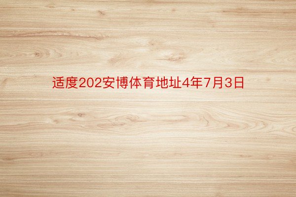 适度202安博体育地址4年7月3日