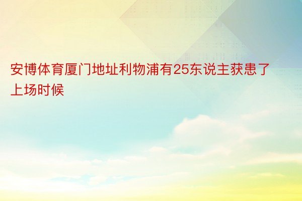 安博体育厦门地址利物浦有25东说主获患了上场时候