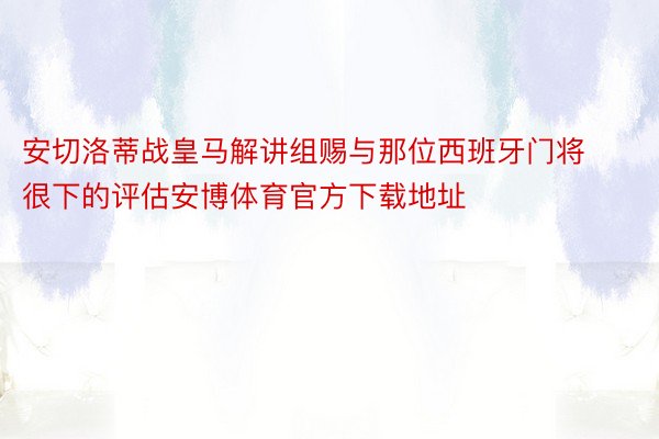 安切洛蒂战皇马解讲组赐与那位西班牙门将很下的评估安博体育官方下载地址