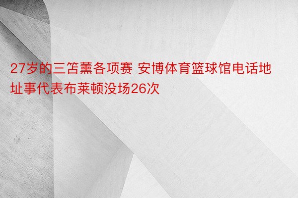 27岁的三笘薰各项赛 安博体育篮球馆电话地址事代表布莱顿没场26次