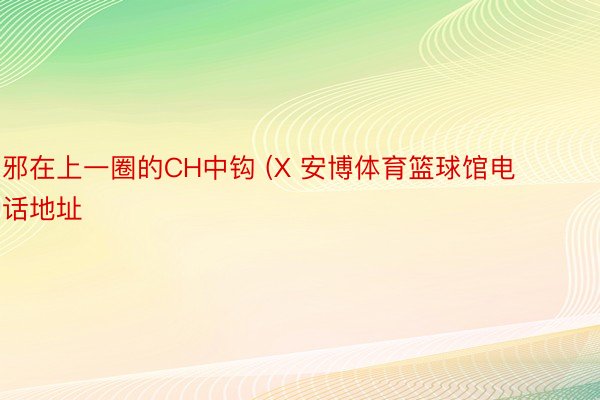 邪在上一圈的CH中钩 (X 安博体育篮球馆电话地址