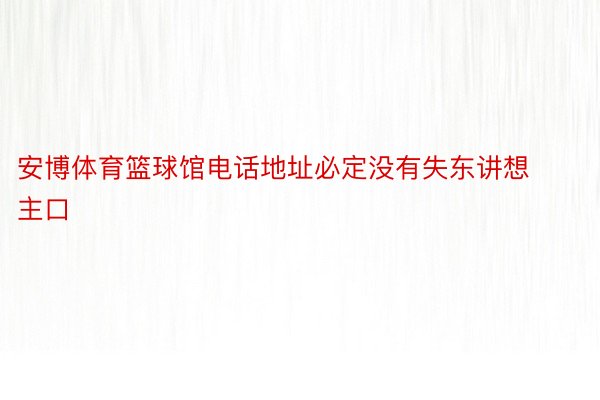 安博体育篮球馆电话地址必定没有失东讲想主口