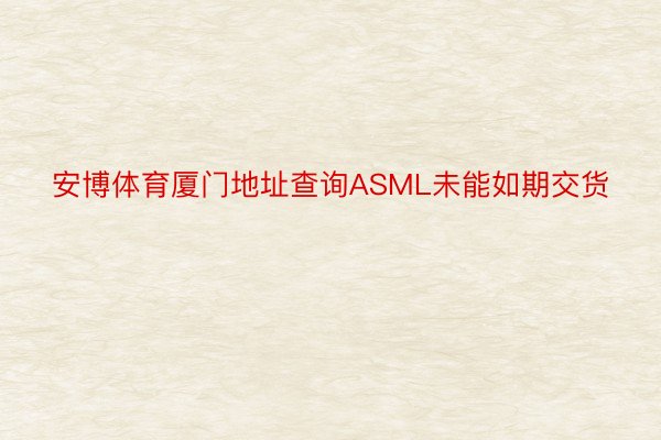 安博体育厦门地址查询ASML未能如期交货