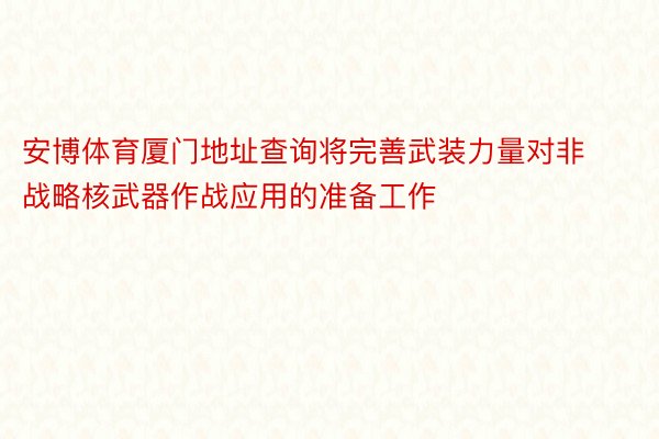 安博体育厦门地址查询将完善武装力量对非战略核武器作战应用的准备工作