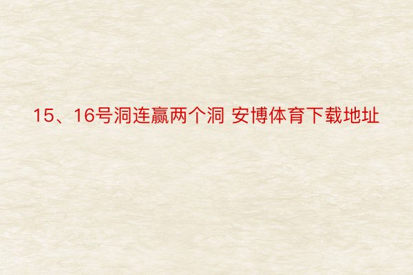 15、16号洞连赢两个洞 安博体育下载地址