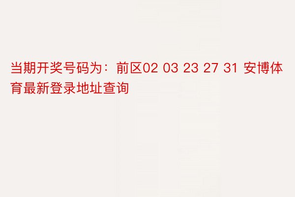 当期开奖号码为：前区02 03 23 27 31 安博体育最新登录地址查询